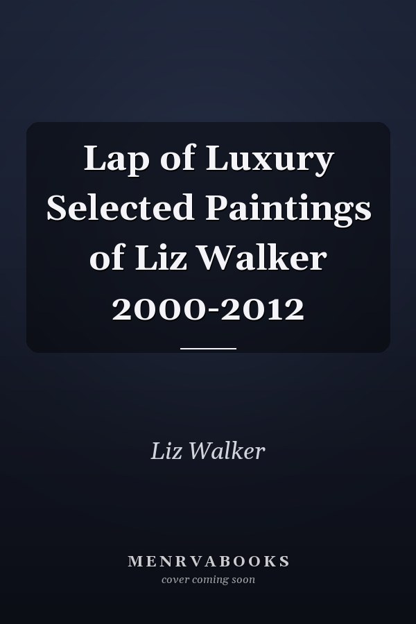 Lap of Luxury Selected Paintings of Liz Walker 2000-2012