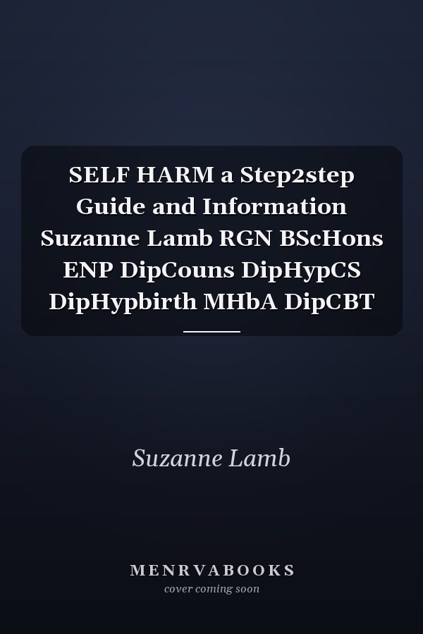SELF HARM a Step2step Guide and Information Suzanne Lamb RGN BScHons ENP DipCouns DipHypCS DipHypbirth MHbA DipCBT