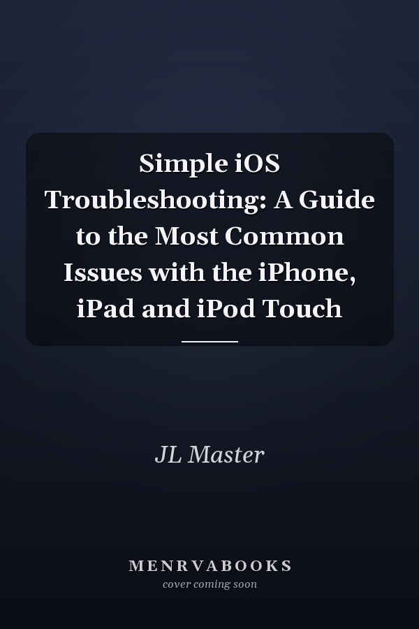 Simple iOS Troubleshooting: A Guide to the Most Common Issues with the iPhone, iPad and iPod Touch