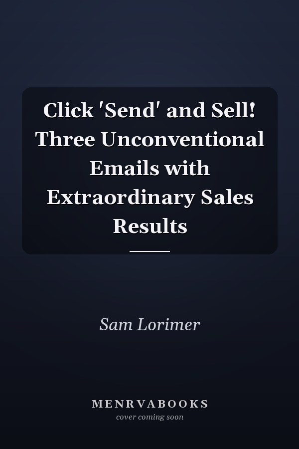 Click 'Send' and Sell!  Three Unconventional Emails with Extraordinary Sales Results