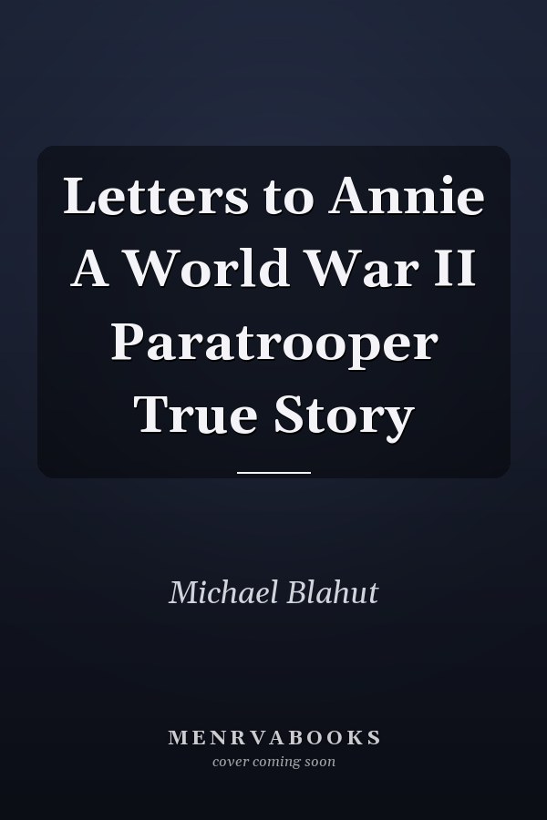 Letters to Annie A World War II Paratrooper True Story