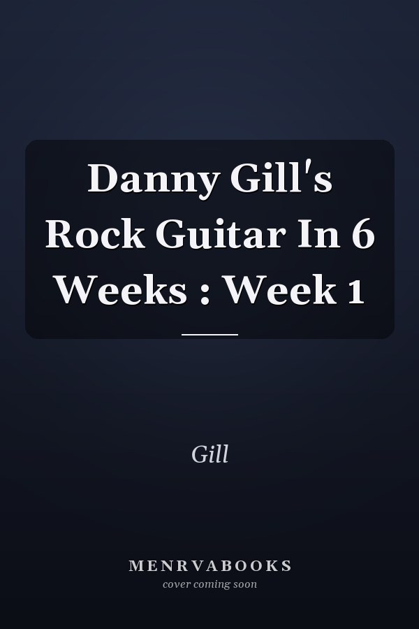 Danny Gill's Rock Guitar In 6 Weeks : Week 1