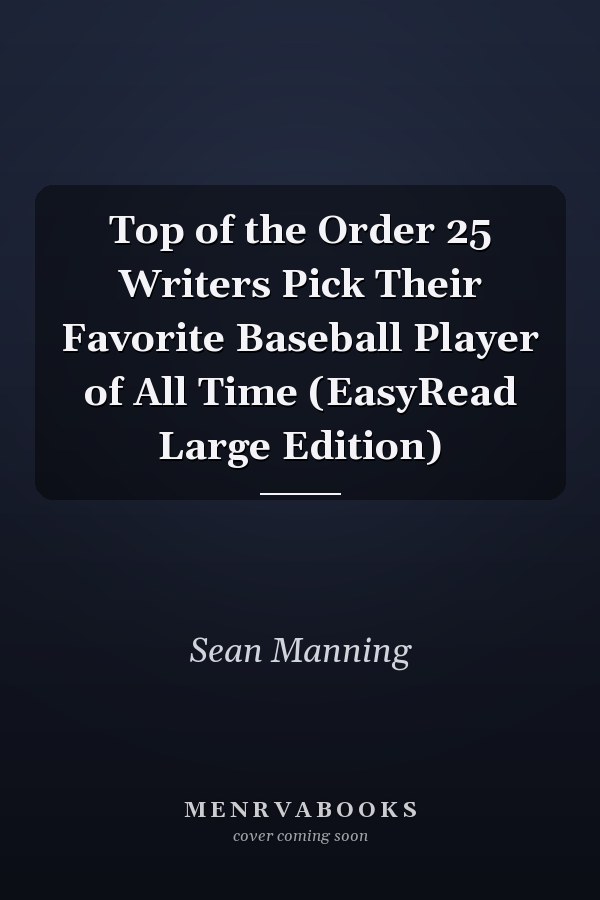 Top of the Order 25 Writers Pick Their Favorite Baseball Player of All Time (EasyRead Large Edition)