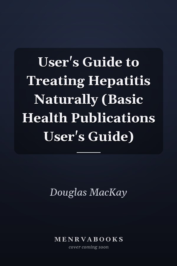 User's Guide to Treating Hepatitis Naturally (Basic Health Publications User's Guide)