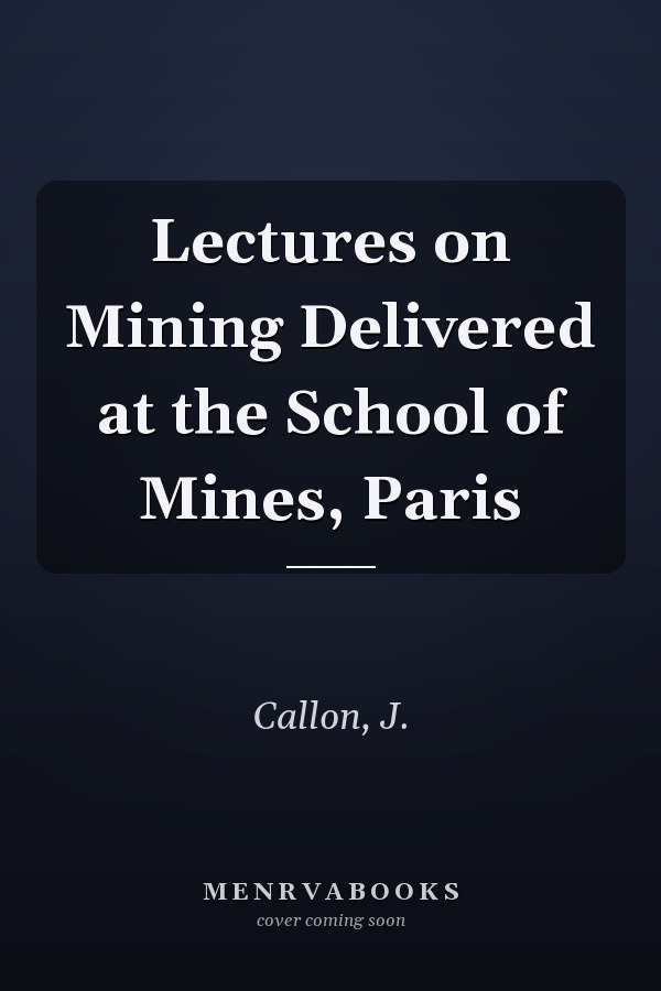 Lectures on Mining Delivered at the School of Mines, Paris