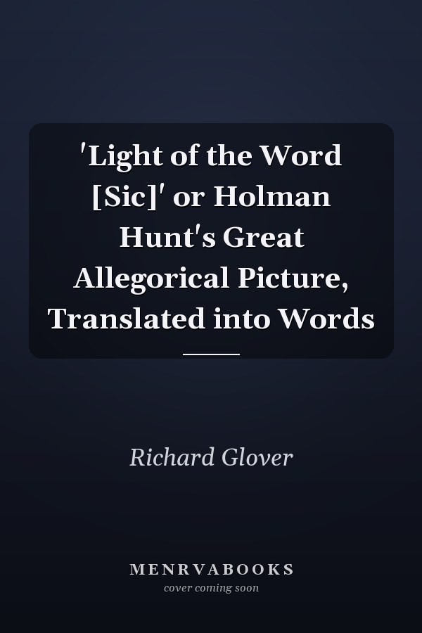 'Light of the Word [Sic]' or Holman Hunt's Great Allegorical Picture, Translated into Words