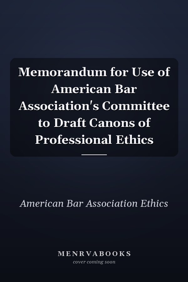 Memorandum for Use of American Bar Association's Committee to Draft Canons of Professional Ethics