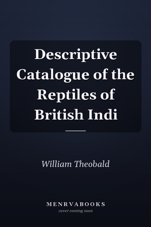 Descriptive Catalogue of the Reptiles of British Indi