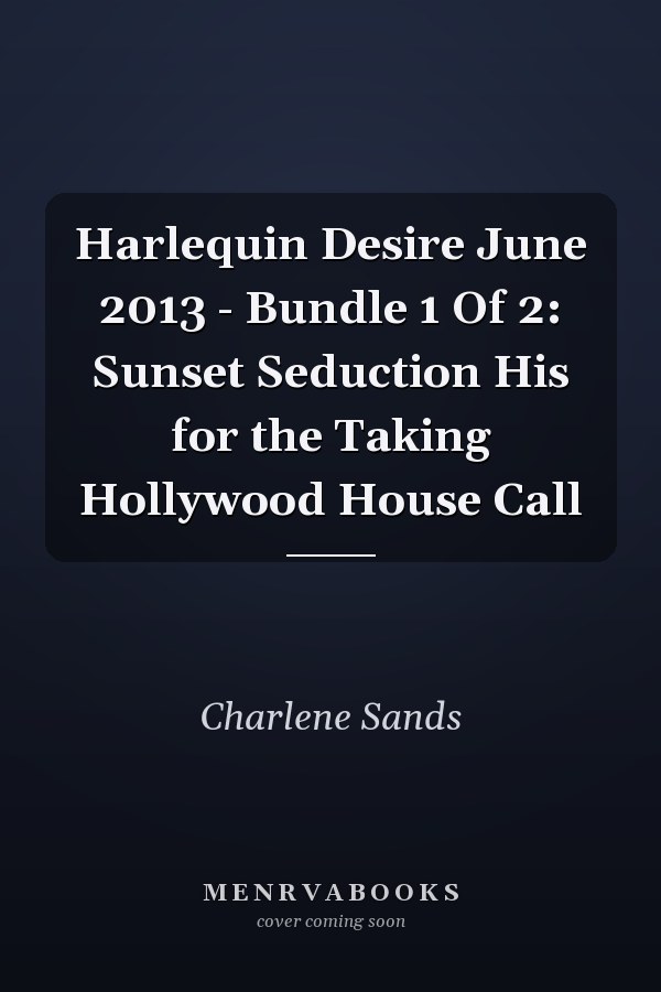 Harlequin Desire June 2013 - Bundle 1 Of 2: Sunset Seduction His for the Taking Hollywood House Call