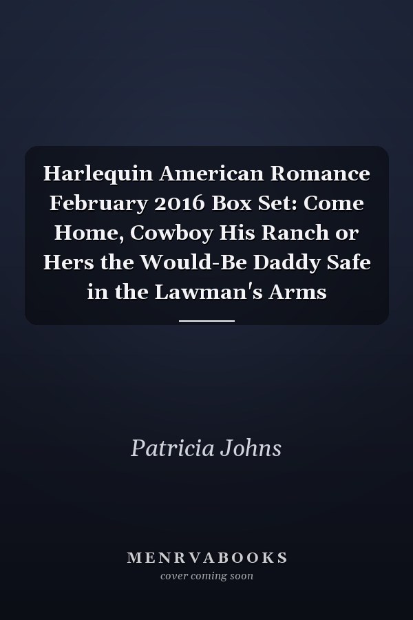 Harlequin American Romance February 2016 Box Set: Come Home, Cowboy His Ranch or Hers the Would-Be Daddy Safe in the Lawman's Arms