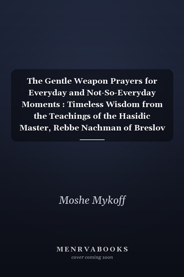The Gentle Weapon Prayers for Everyday and Not-So-Everyday Moments : Timeless Wisdom from the Teachings of the Hasidic Master, Rebbe Nachman of Breslov