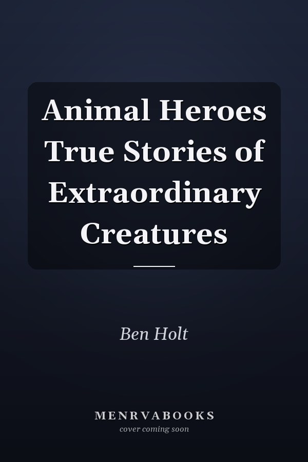 Animal Heroes True Stories of Extraordinary Creatures