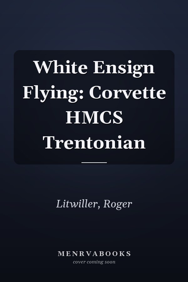 White Ensign Flying: Corvette HMCS Trentonian
