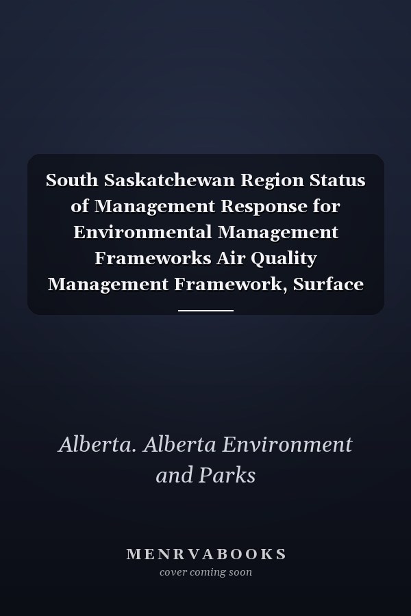 South Saskatchewan Region Status of Management Response for Environmental Management Frameworks Air Quality Management Framework, Surface Water Quality Management Framework as of May 2016