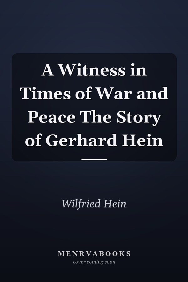 A Witness in Times of War and Peace The Story of Gerhard Hein