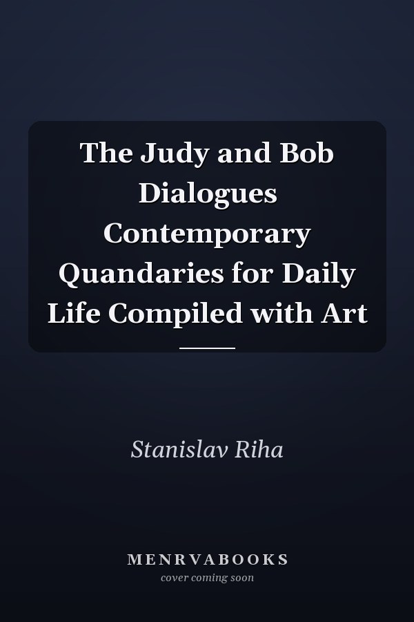 The Judy and Bob Dialogues Contemporary Quandaries for Daily Life Compiled with Art