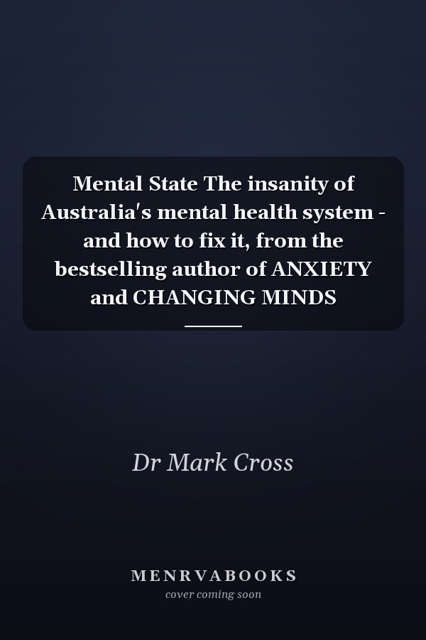 Mental State The insanity of Australia's mental health system - and how to fix it, from the bestselling author of ANXIETY and CHANGING MINDS