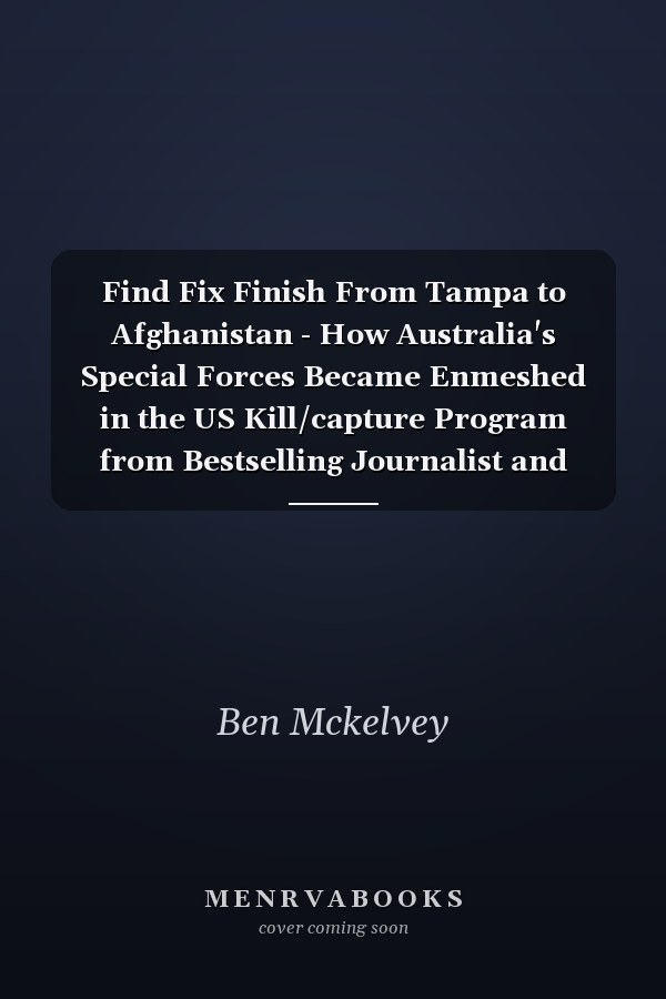 Find Fix Finish From Tampa to Afghanistan - How Australia's Special Forces Became Enmeshed in the US Kill/capture Program from Bestselling Journalist and Author of MOSUL and the COMMANDO