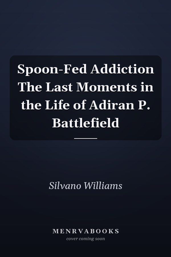 Spoon-Fed Addiction The Last Moments in the Life of Adiran P. Battlefield