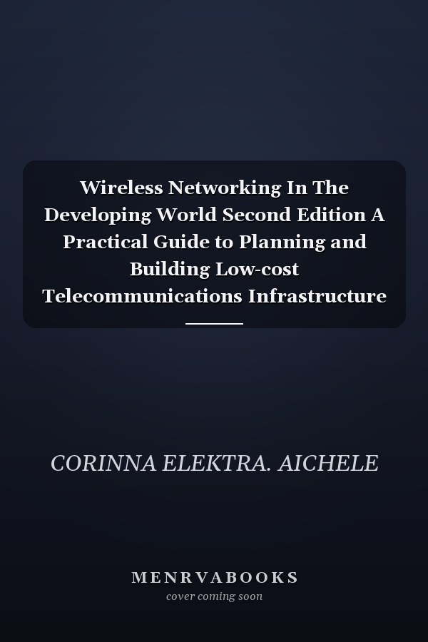 Wireless Networking In The Developing World Second Edition A Practical Guide to Planning and Building Low-cost Telecommunications Infrastructure