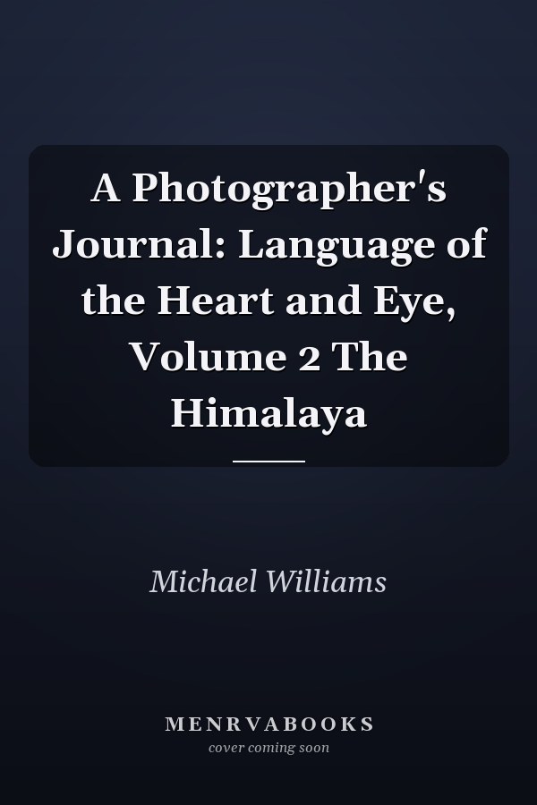 A Photographer's Journal: Language of the Heart and Eye, Volume 2 The Himalaya