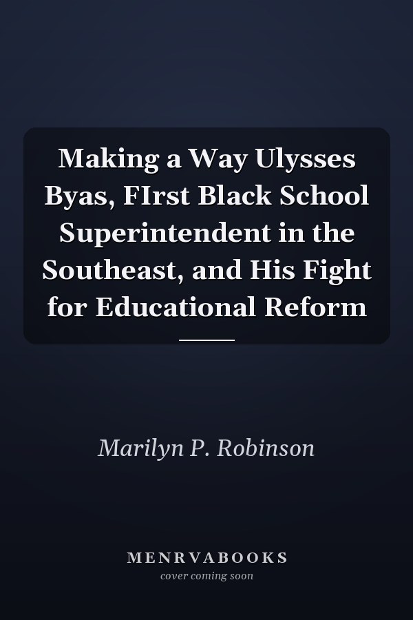 Making a Way Ulysses Byas, FIrst Black School Superintendent in the Southeast, and His Fight for Educational Reform