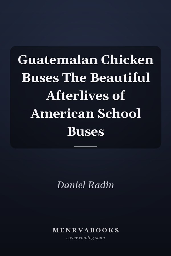 Guatemalan Chicken Buses The Beautiful Afterlives of American School Buses