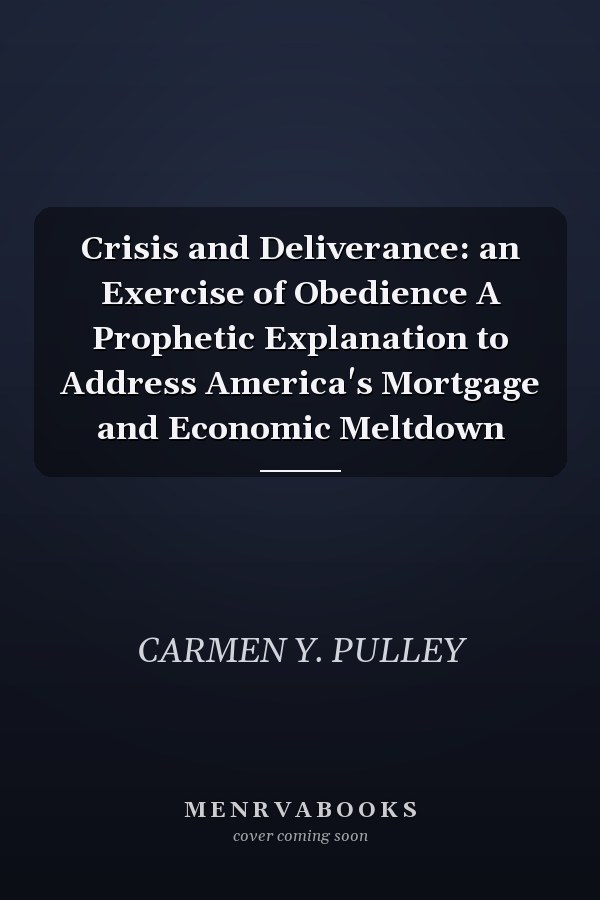 Crisis and Deliverance: an Exercise of Obedience A Prophetic Explanation to Address America's Mortgage and Economic Meltdown