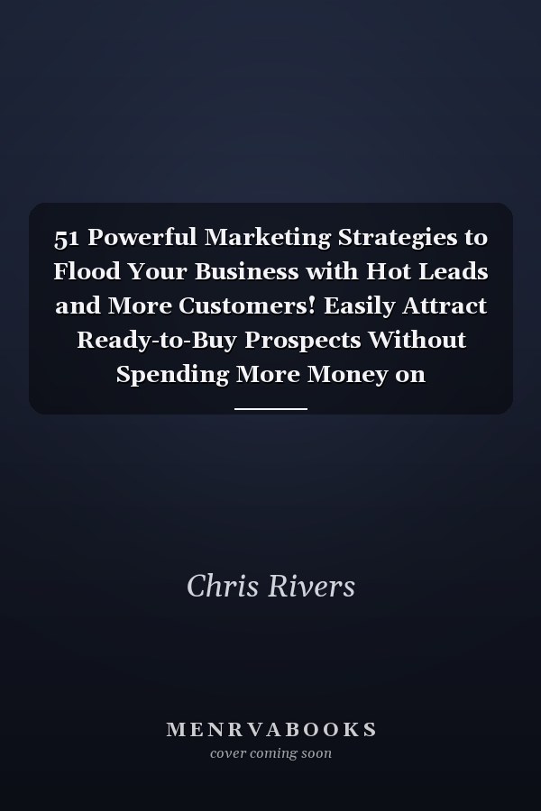 51 Powerful Marketing Strategies to Flood Your Business with Hot Leads and More Customers! Easily Attract Ready-to-Buy Prospects Without Spending More Money on Advertising!
