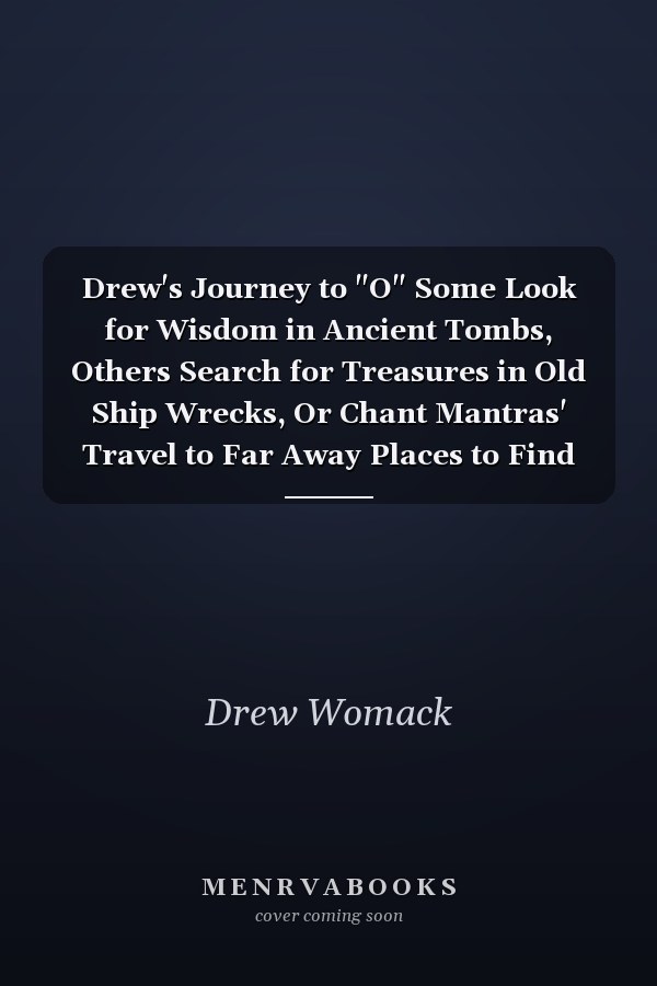 Drew's Journey to "O" Some Look for Wisdom in Ancient Tombs, Others Search for Treasures in Old Ship Wrecks, Or Chant Mantras' Travel to Far Away Places to Find God. The Real Answers You Seek are Between Your Ears, and Clues are All Around You