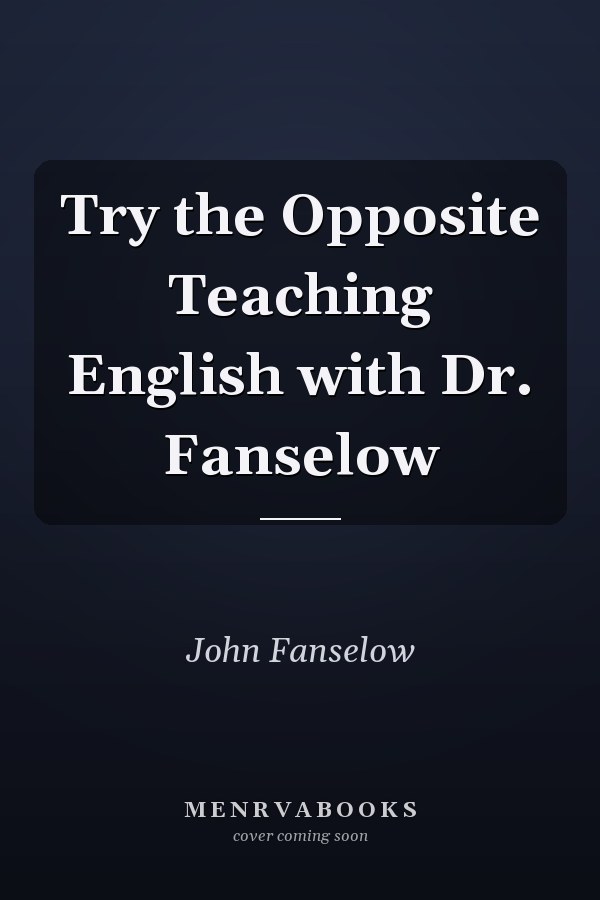 Try the Opposite Teaching English with Dr. Fanselow