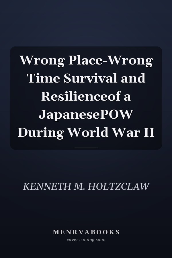 Wrong Place-Wrong Time Survival and Resilienceof a JapanesePOW During World War II