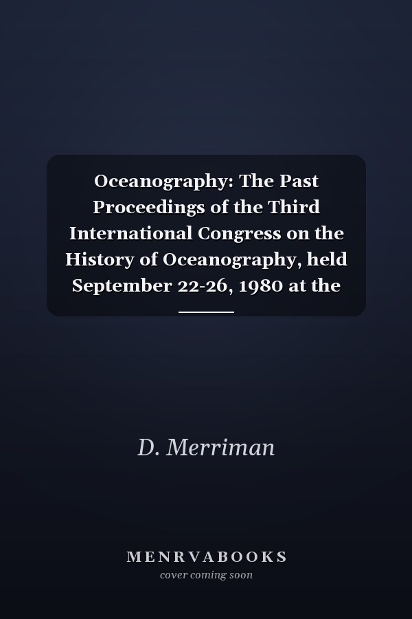 Oceanography: The Past Proceedings of the Third International Congress on the History of Oceanography, held September 22-26, 1980 at the Woods Hole Oceanographic Institution, Woods Hole, Massachusetts, USA on the occasion of the Fiftieth Anniversary of the founding of the Institution