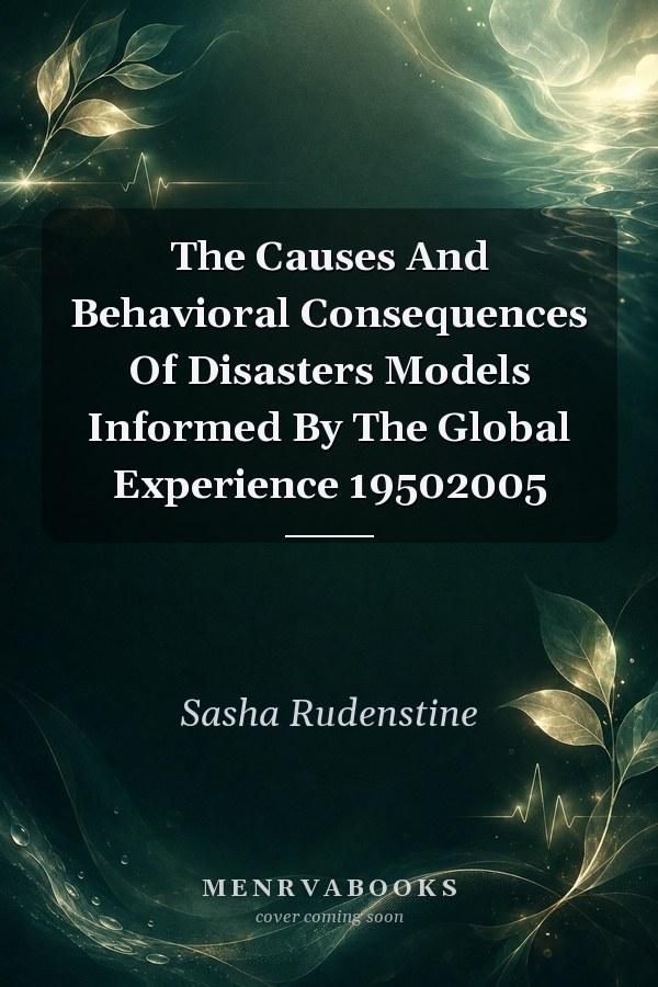 The Causes And Behavioral Consequences Of Disasters Models Informed By The Global Experience 19502005