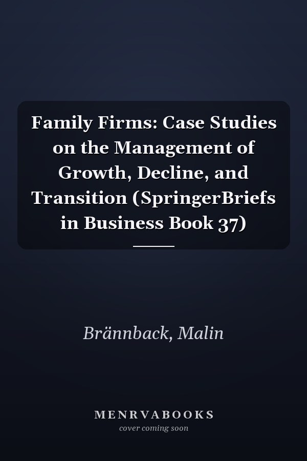 Family Firms: Case Studies on the Management of Growth, Decline, and Transition (SpringerBriefs in Business Book 37)