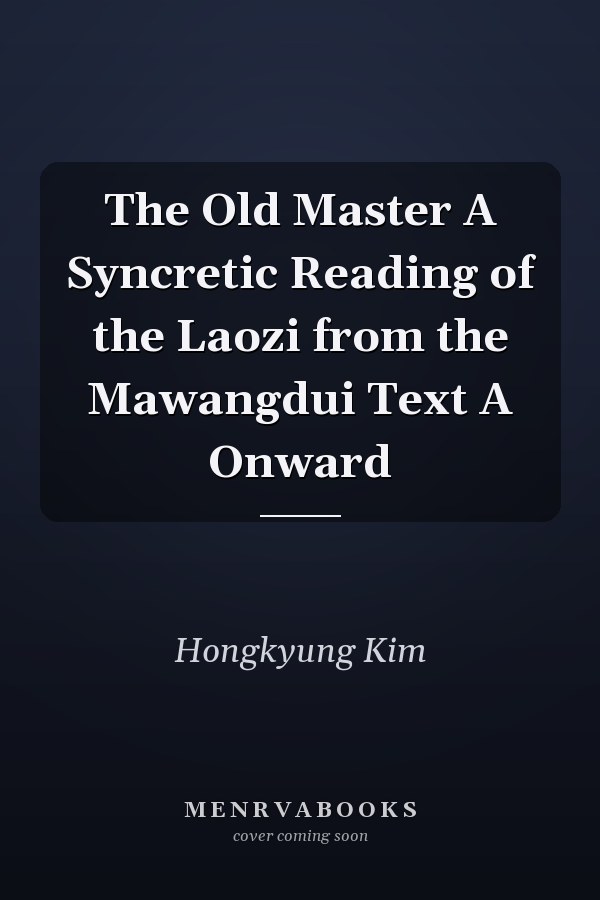 The Old Master A Syncretic Reading of the Laozi from the Mawangdui Text A Onward