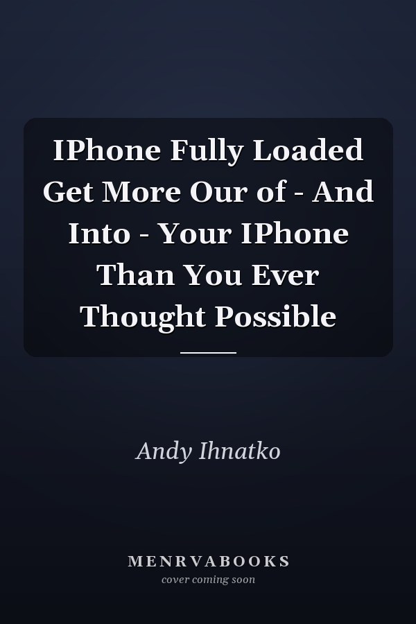 IPhone Fully Loaded Get More Our of - And Into - Your IPhone Than You Ever Thought Possible