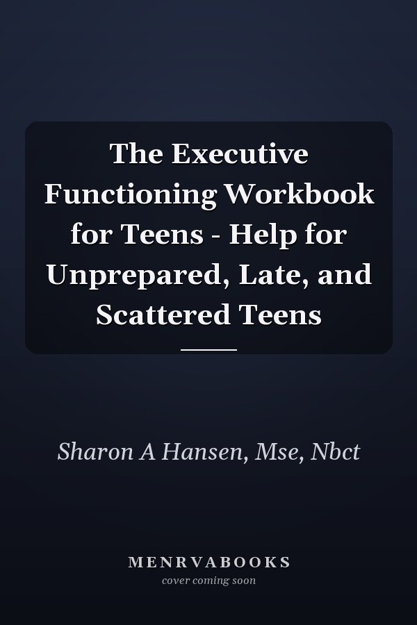 The Executive Functioning Workbook for Teens - Help for Unprepared, Late, and Scattered Teens