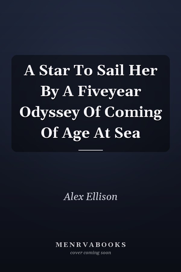 A Star To Sail Her By A Fiveyear Odyssey Of Coming Of Age At Sea