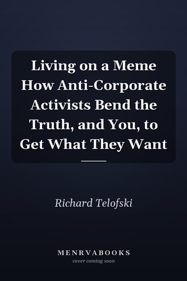 Living on a Meme How Anti-Corporate Activists Bend the Truth, and You, to Get What They Want
