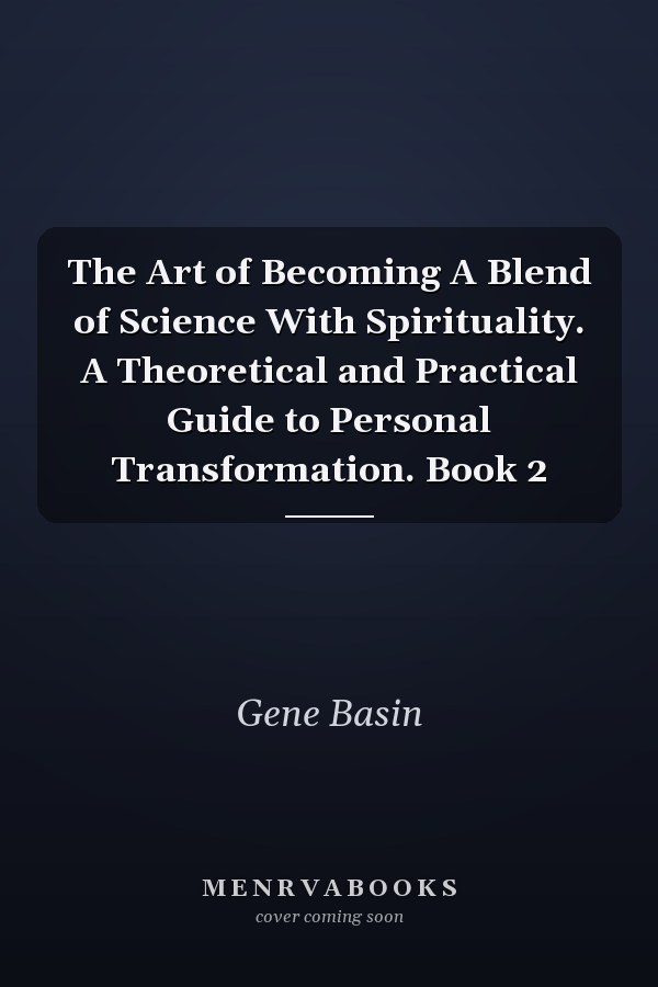 The Art of Becoming A Blend of Science With Spirituality. A Theoretical and Practical Guide to Personal Transformation. Book 2
