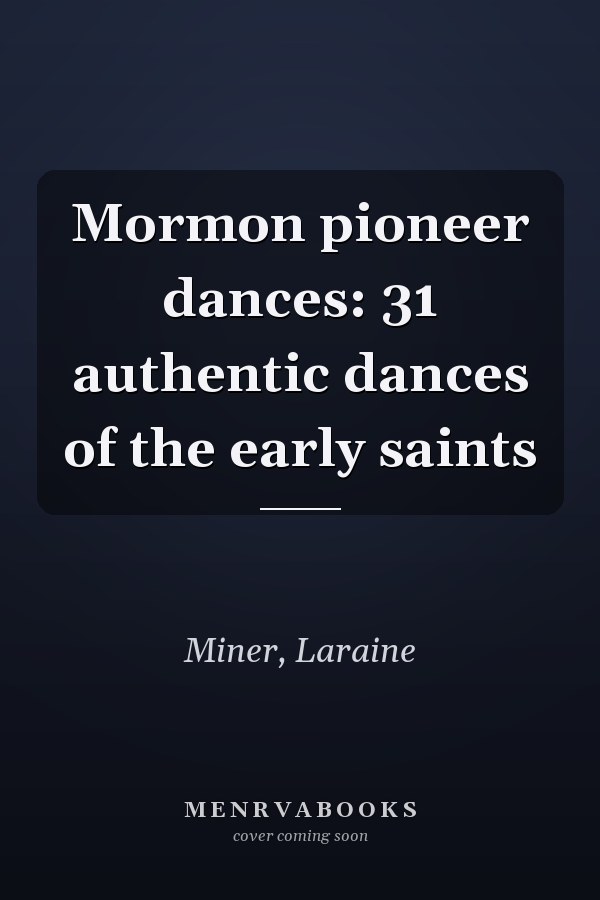 Mormon pioneer dances: 31 authentic dances of the early saints