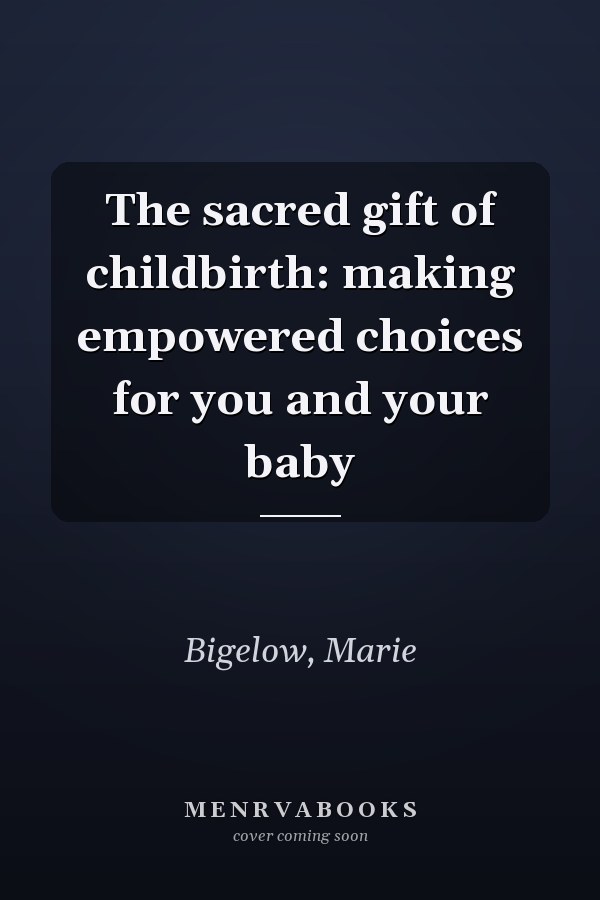 The sacred gift of childbirth: making empowered choices for you and your baby