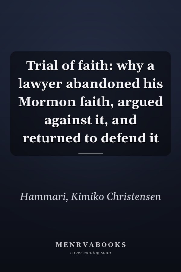 Trial of faith: why a lawyer abandoned his Mormon faith, argued against it, and returned to defend it