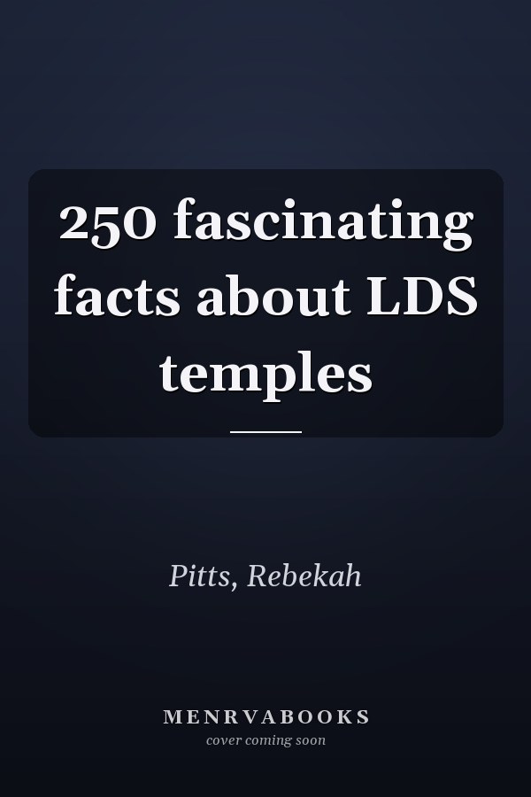 250 fascinating facts about LDS temples