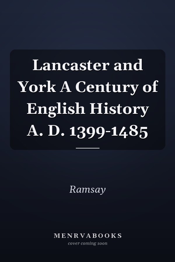 Lancaster and York A Century of English History A. D. 1399-1485