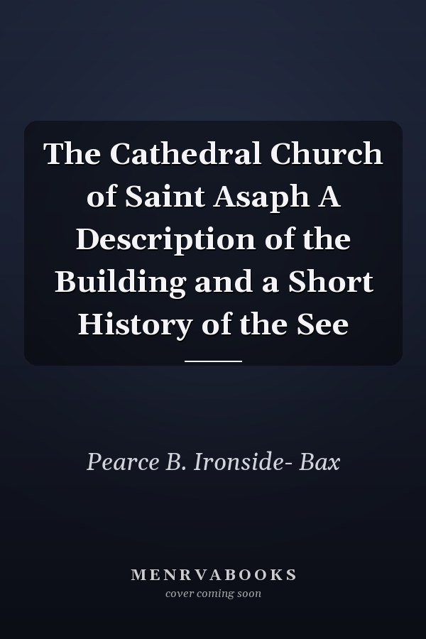 The Cathedral Church of Saint Asaph A Description of the Building and a Short History of the See