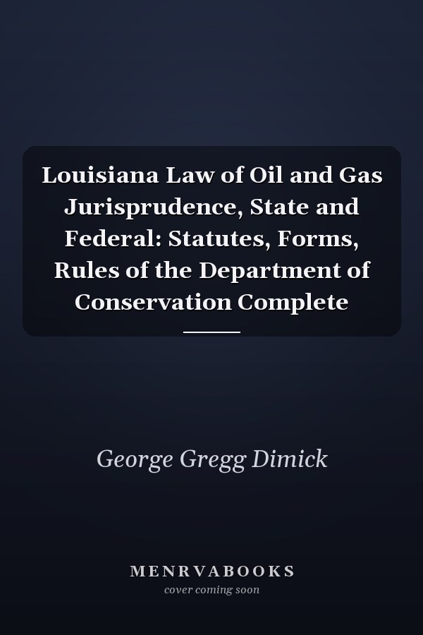 Louisiana Law of Oil and Gas Jurisprudence, State and Federal: Statutes, Forms, Rules of the Department of Conservation Complete