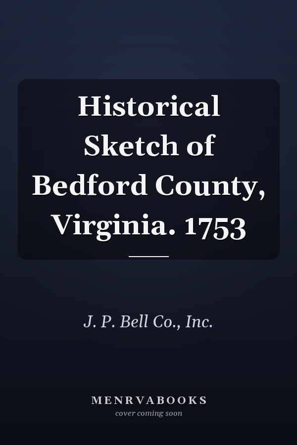 Historical Sketch of Bedford County, Virginia. 1753