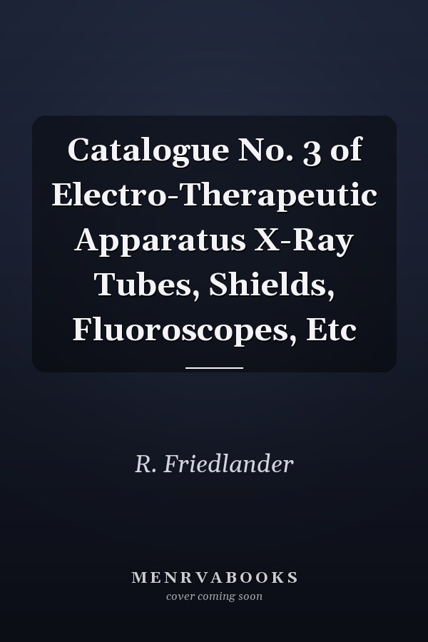 Catalogue No. 3 of Electro-Therapeutic Apparatus X-Ray Tubes, Shields, Fluoroscopes, Etc